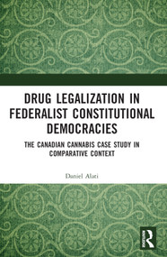 Drug Legalization in Federalist Constitutional Democracies (The Canadian Cannabis Case Study in Comparative Context) by Daniel Alati, 9781032061122