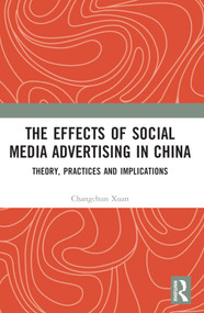 The Effects of Social Media Advertising in China (Theory, Practices and Implications) by Changchun Xuan, 9781032316192
