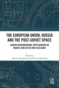 The European Union, Russia and the Post-Soviet Space (Shared Neighbourhood, Battleground or Transit Zone on the New Silk Road?) by Viktoria Akchurina, Vincent Della Sala, 9780367533854
