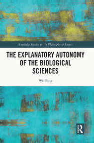 The Explanatory Autonomy of the Biological Sciences by Wei Fang, 9780367707880