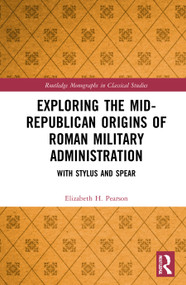 Exploring the Mid-Republican Origins of Roman Military Administration (With Stylus and Spear) by Elizabeth H. Pearson, 9780367745547