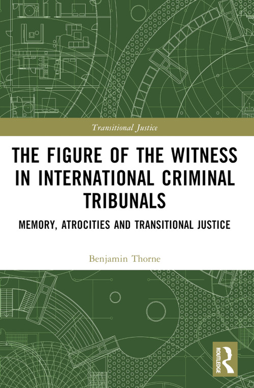 The Figure of the Witness in International Criminal Tribunals (Memory, Atrocities and Transitional Justice) by Benjamin Thorne, 9781032059884