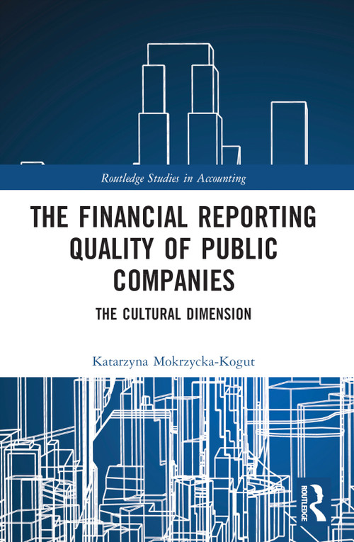 The Financial Reporting Quality of Public Companies (The Cultural Dimension) by Katarzyna Mokrzycka-Kogut, 9781032247847