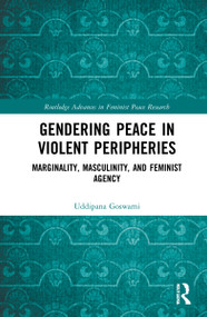 Gendering Peace in Violent Peripheries (Marginality, Masculinity, and Feminist Agency) by Uddipana Goswami, 9781032211107