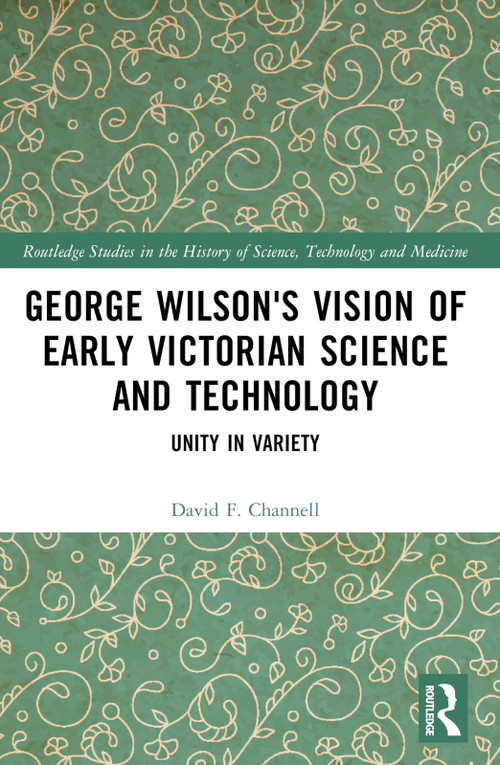 George Wilson's Vision of Early Victorian Science and Technology (Unity in Variety) by David F. Channell, 9781032079530