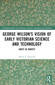 George Wilson's Vision of Early Victorian Science and Technology (Unity in Variety) by David F. Channell, 9781032079530