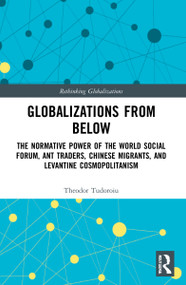 Globalizations from Below (The Normative Power of the World Social Forum, Ant Traders, Chinese Migrants, and Levantine Cosmopolitanism) by Theodor Tudoroiu, 9781032323756