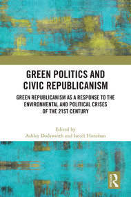 Green Politics and Civic Republicanism (Green Republicanism as a Response to the Environmental and Political Crises of the 21st Century) by Ashley Dodsworth, Iseult Honohan, 9781032327846