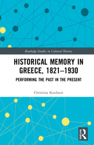Historical Memory in Greece, 1821-1930 (Performing the Past in the Present) by Christina Koulouri, 9780367501051