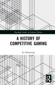 A History of Competitive Gaming by Lu Zhouxiang, 9780367559625