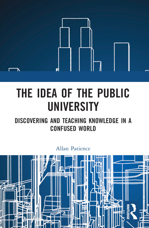 The Idea of the Public University (Discovering and Teaching Knowledge in a Confused World) by Allan Patience, 9781032160375