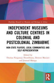 Independent Museums and Culture Centres in Colonial and Post-colonial Zimbabwe (Non-State Players, Local Communities, and Self-Representation) by Thomas Panganayi Thondhlana, Jesmael Mataga, Dawson Munjeri, 9780367621759