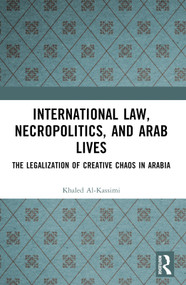 International Law, Necropolitics, and Arab Lives (The Legalization of Creative Chaos in Arabia) - 9781032307152 by Khaled Al-Kassimi, 9781032307152
