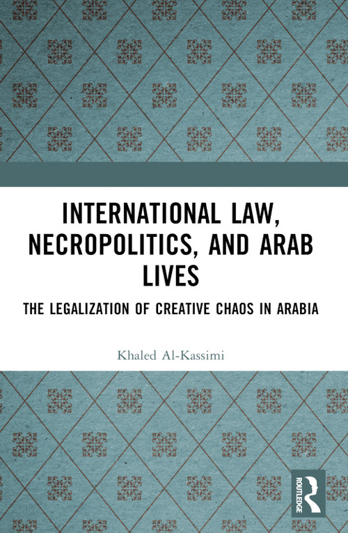 International Law, Necropolitics, and Arab Lives (The Legalization of Creative Chaos in Arabia) - 9781032307152 by Khaled Al-Kassimi, 9781032307152