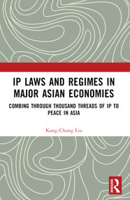 IP Laws and Regimes in Major Asian Economies (Combing through Thousand Threads of IP to Peace in Asia) by Kung-Chung Liu, 9781032274911