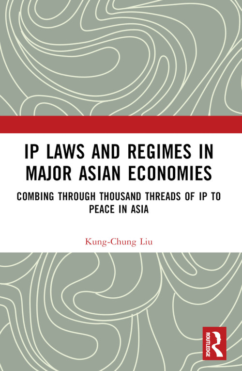 IP Laws and Regimes in Major Asian Economies (Combing through Thousand Threads of IP to Peace in Asia) by Kung-Chung Liu, 9781032274911