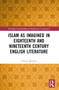 Islam as Imagined in Eighteenth and Nineteenth Century English Literature by Clinton Bennett, 9781032383217