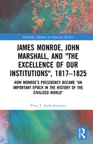 James Monroe, John Marshall and ‘The Excellence of Our Institutions', 1817-1825 by Peter J. Aschenbrenner, 9781032251073