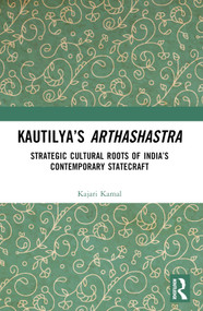 Kautilya's Arthashastra (Strategic Cultural Roots of India's Contemporary Statecraft) by Kajari Kamal, 9781032323923