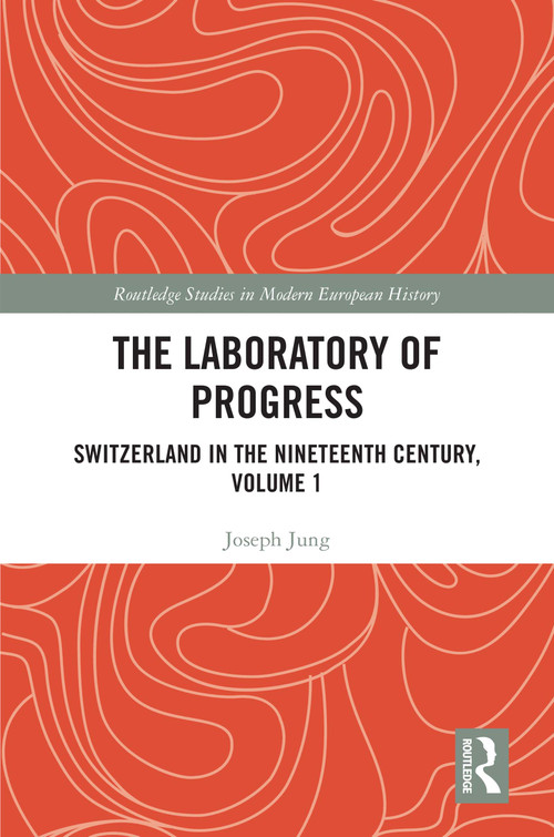 The Laboratory of Progress (Switzerland in the Nineteenth Century, Volume 1) by Joseph Jung, Ashley Curtis, 9781032152264