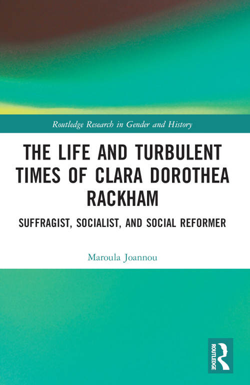 The Life and Turbulent Times of Clara Dorothea Rackham (Suffragist, Socialist, and Social Reformer) by Maroula Joannou, 9780367373931