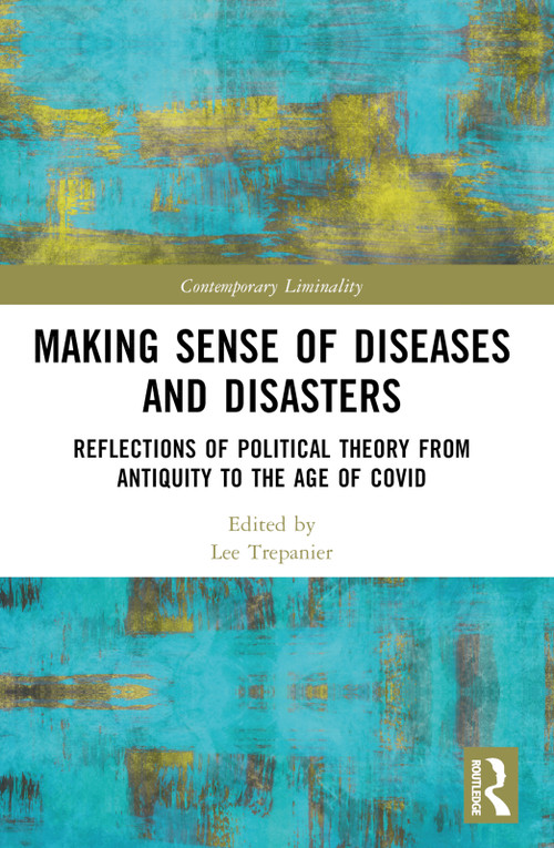 Making Sense of Diseases and Disasters (Reflections of Political Theory from Antiquity to the Age of COVID) by Lee Trepanier, 9781032053967