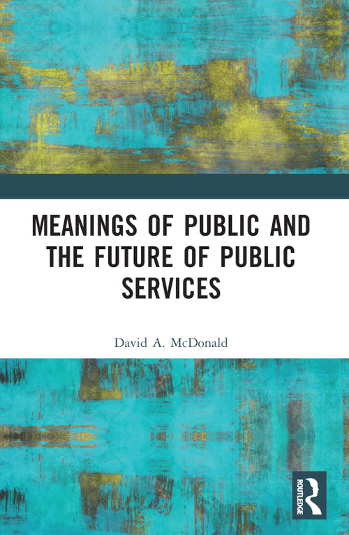 Meanings of Public and the Future of Public Services by David A. McDonald, 9781032274799