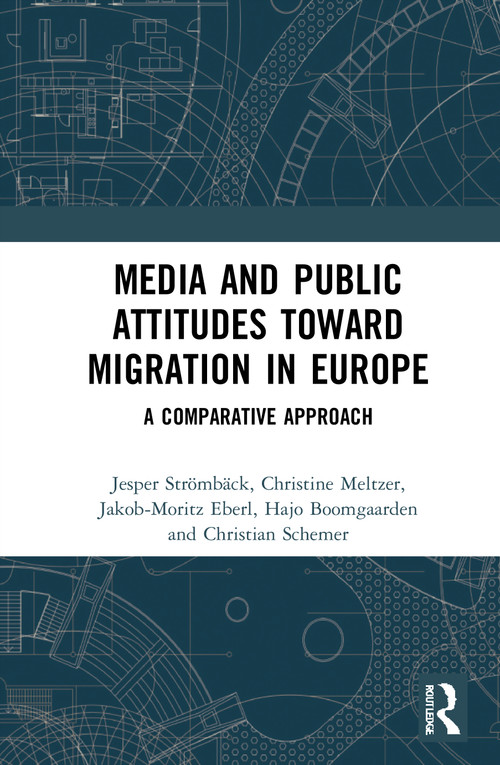 Media and Public Attitudes Toward Migration in Europe (A Comparative Approach) by Jesper Strömbäck, Christine E. Meltzer, Jakob-Moritz Eberl, Christian Schemer, Hajo G. Boomgaarden, 9781032005546