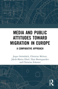 Media and Public Attitudes Toward Migration in Europe (A Comparative Approach) by Jesper Strömbäck, Christine E. Meltzer, Jakob-Moritz Eberl, Christian Schemer, Hajo G. Boomgaarden, 9781032005546