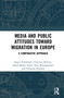 Media and Public Attitudes Toward Migration in Europe (A Comparative Approach) by Jesper Strömbäck, Christine E. Meltzer, Jakob-Moritz Eberl, Christian Schemer, Hajo G. Boomgaarden, 9781032005546