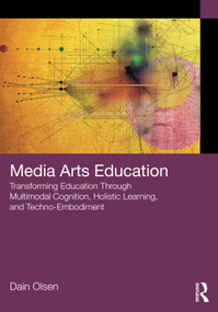 Media Arts Education (Transforming Education Through Multimodal Cognition, Holistic Learning, and Techno-Embodiment) by Dain Olsen, 9781032554686
