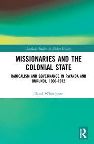 Missionaries and the Colonial State (Radicalism and Governance in Rwanda and Burundi, 1900-1972) by David Whitehouse, 9780367704025