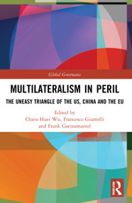Multilateralism in Peril (The Uneasy Triangle of the US, China and the EU) by Chien-Huei Wu, Frank Gaenssmantel, Francesco Giumelli, 9780367765231
