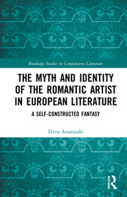 The Myth and Identity of the Romantic Artist in European Literature (A Self-Constructed Fantasy) by Elena Anastasaki, 9781032314143