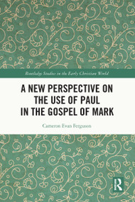 A New Perspective on the Use of Paul in the Gospel of Mark by Cameron Evan Ferguson, 9780367552718