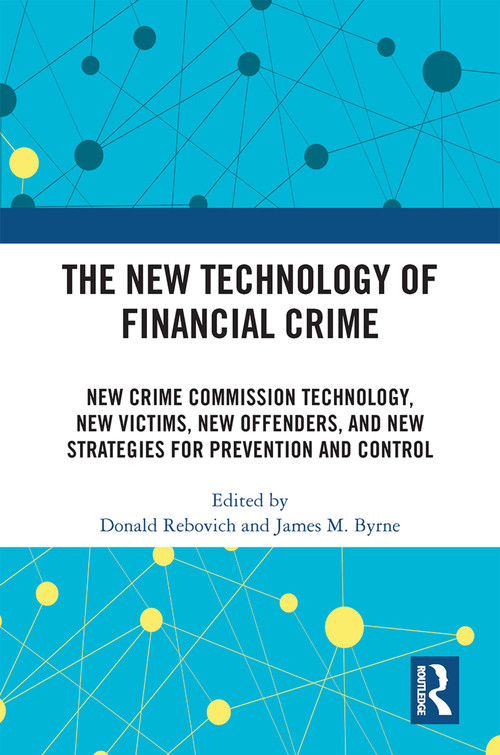 The New Technology of Financial Crime (New Crime Commission Technology, New Victims, New Offenders, and New Strategies for Prevention and Control) by Donald Rebovich, James M. Byrne, 9781032192031