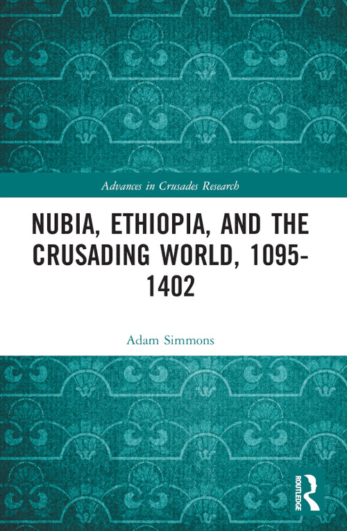 Nubia, Ethiopia, and the Crusading World, 1095-1402 by Adam Simmons, 9781032334585