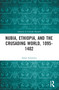 Nubia, Ethiopia, and the Crusading World, 1095-1402 by Adam Simmons, 9781032334585