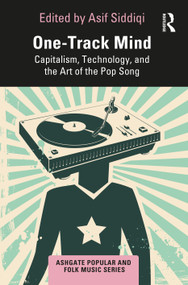One-Track Mind (Capitalism, Technology, and the Art of the Pop Song) by Asif Siddiqi, 9780367553739