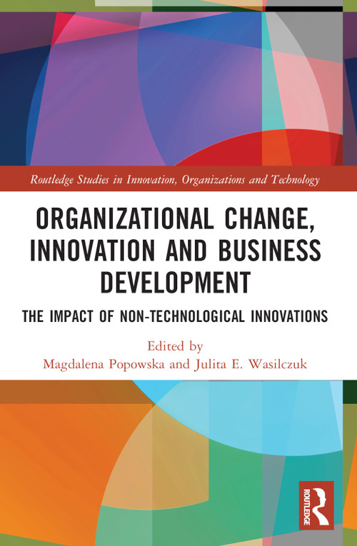 Organizational Change, Innovation and Business Development (The Impact of Non-Technological Innovations) by Magdalena Popowska, Julita E. Wasilczuk, 9780367752378