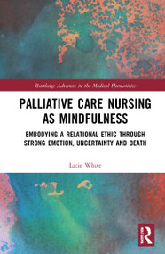 Palliative Care Nursing as Mindfulness (Embodying a Relational Ethic through Strong Emotion, Uncertainty and Death) by Lacie White, 9781032269627