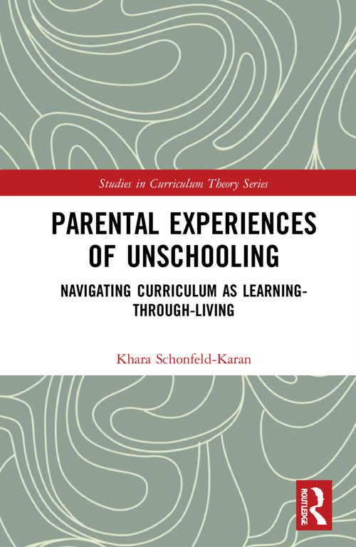 Parental Experiences of Unschooling (Navigating Curriculum as Learning-through-Living) by Khara Schonfeld-Karan, 9781032076553