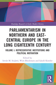 Parliamentarism in Northern and East-Central Europe in the Long Eighteenth Century (Volume I: Representative Institutions and Political Motivation) by István M. Szijártó, Wim Blockmans, László Kontler, 9781003205562