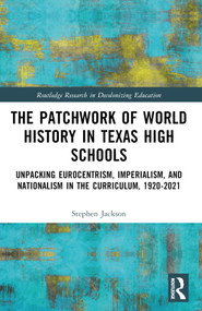 The Patchwork of World History in Texas High Schools (Unpacking Eurocentrism, Imperialism, and Nationalism in the Curriculum, 1920-2021) by Stephen Jackson, 9781032347738