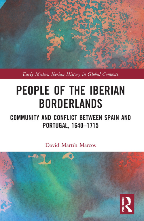 People of the Iberian Borderlands (Community and Conflict between Spain and Portugal, 1640-1715) by David Martín Marcos, 9780367758219