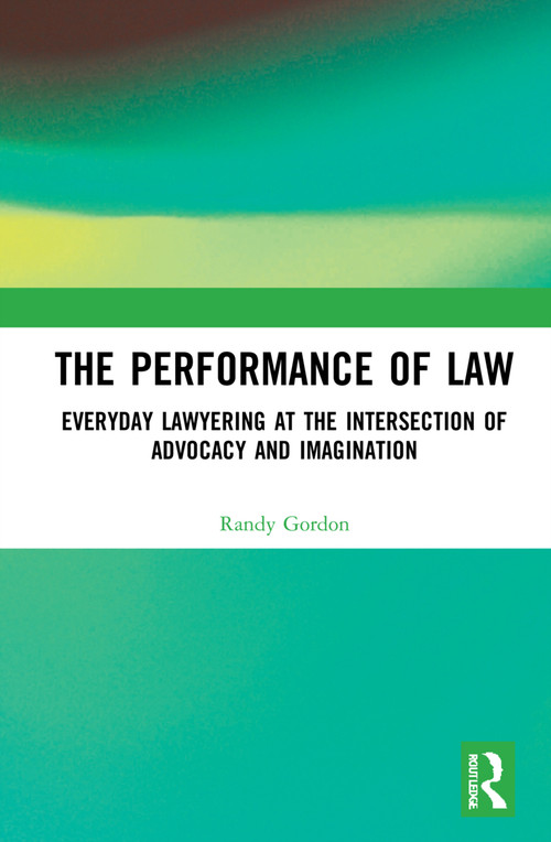 The Performance of Law (Everyday Lawyering at the Intersection of Advocacy and Imagination) by Randy Gordon, 9781032303376