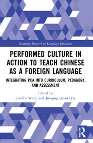 Performed Culture in Action to Teach Chinese as a Foreign Language (Integrating PCA into Curriculum, Pedagogy, and Assessment) by Jianfen Wang, Junqing (Jessie) Jia, 9781032057767