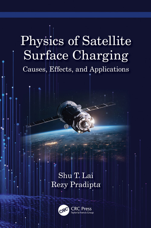 Physics of Satellite Surface Charging (Causes, Effects, and Applications) by Shu T. Lai, Rezy Pradipta, 9781032199214