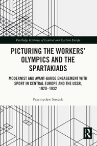 Picturing the Workers' Olympics and the Spartakiads (Modernist and Avant-Garde Engagement with Sport in Central Europe and the USSR, 1920-1932) by Przemysław Strożek, 9781032017594