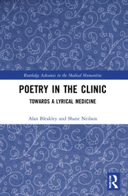 Poetry in the Clinic (Towards a Lyrical Medicine) by Alan Bleakley, Shane Neilson, 9781032195940